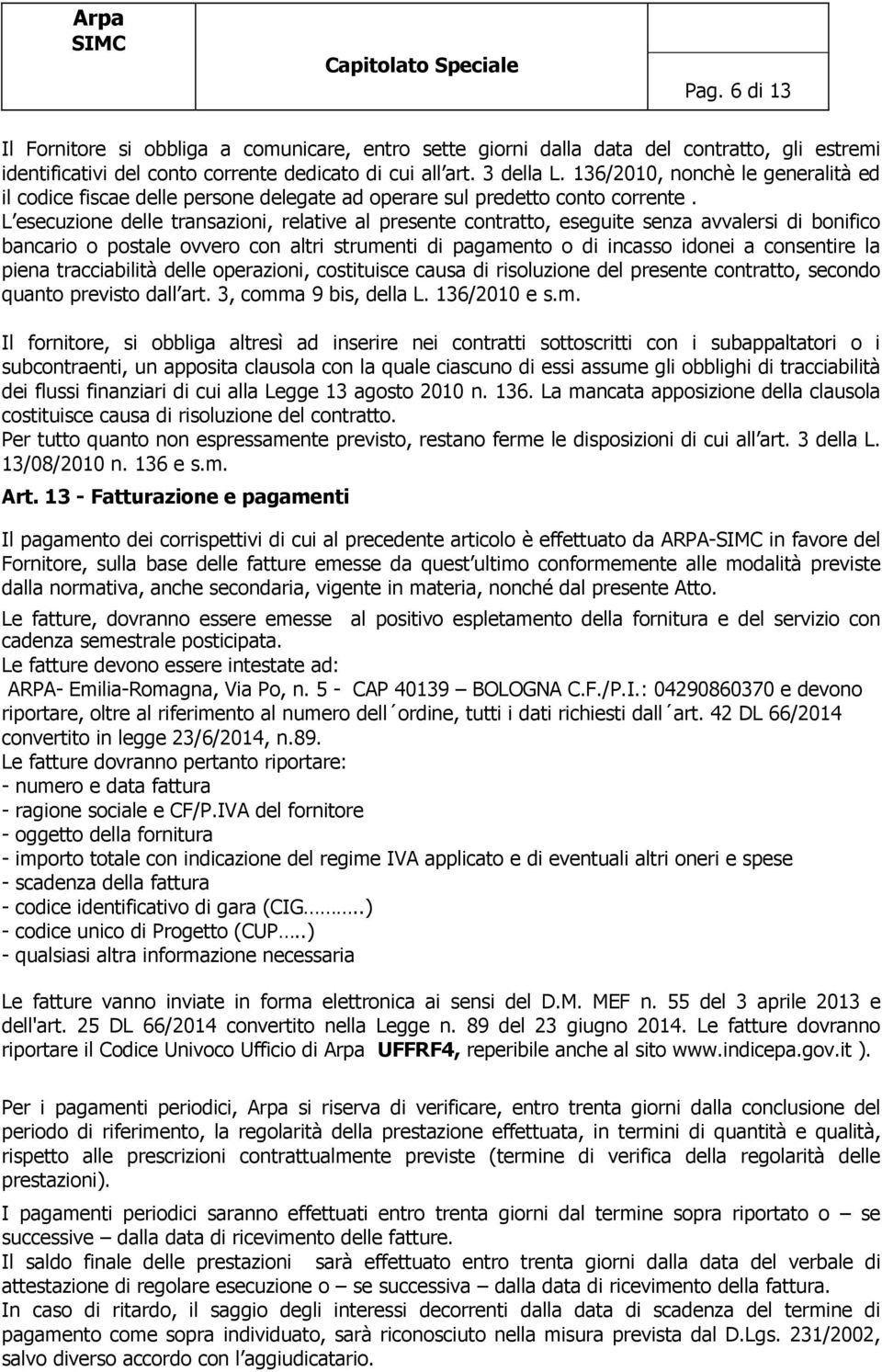 L esecuzione delle transazioni, relative al presente contratto, eseguite senza avvalersi di bonifico bancario o postale ovvero con altri strumenti di pagamento o di incasso idonei a consentire la