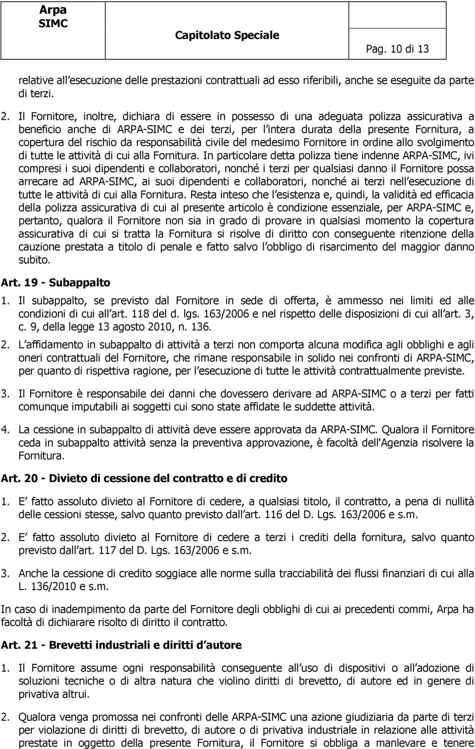 rischio da responsabilità civile del medesimo Fornitore in ordine allo svolgimento di tutte le attività di cui alla Fornitura.