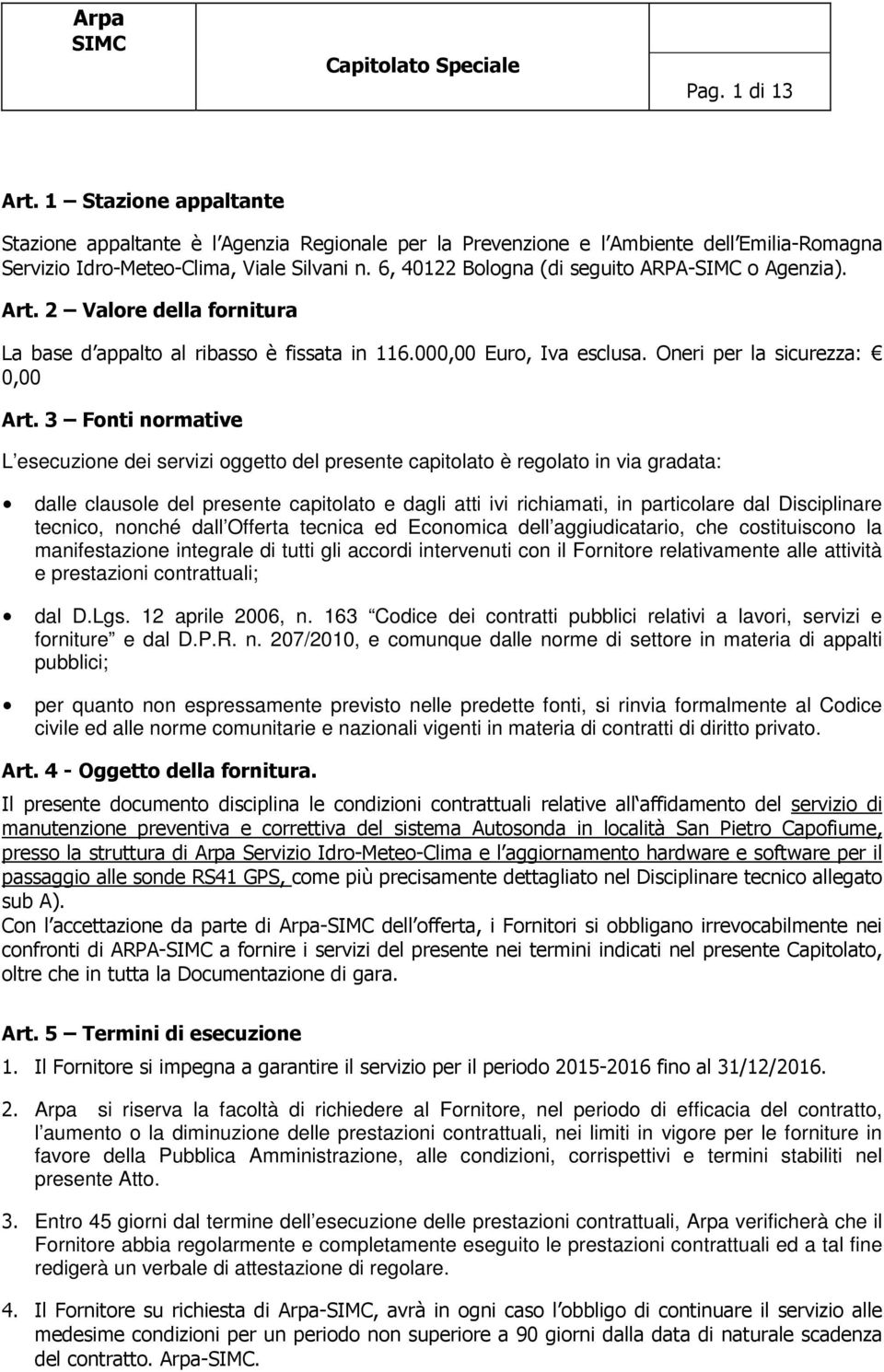 3 Fonti normative L esecuzione dei servizi oggetto del presente capitolato è regolato in via gradata: dalle clausole del presente capitolato e dagli atti ivi richiamati, in particolare dal