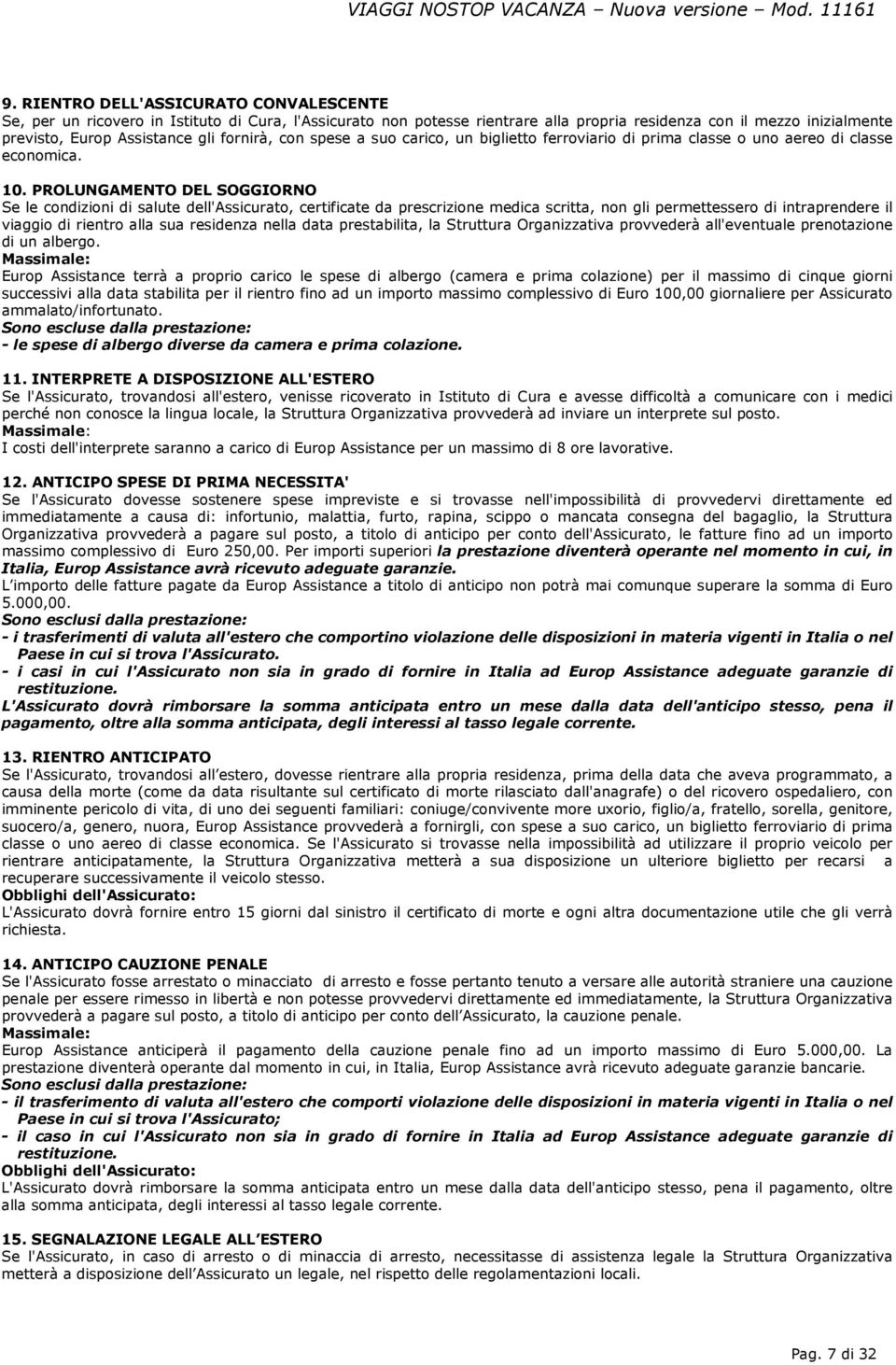 PROLUNGAMENTO DEL SOGGIORNO Se le condizioni di salute dell'assicurato, certificate da prescrizione medica scritta, non gli permettessero di intraprendere il viaggio di rientro alla sua residenza