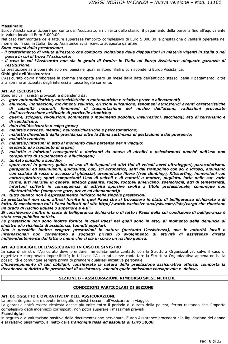 Sono esclusi dalla prestazione: - il trasferimento di valuta all estero che comporti violazione delle disposizioni in materia vigenti in Italia o nel paese in cui si trova l Assicurato; - il caso in