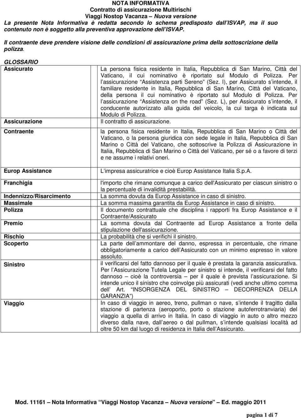 GLOSSARIO Assicurato Assicurazione Contraente Europ Assistance Franchigia Indennizzo/Risarcimento Massimale Polizza Premio Rischio Scoperto Sinistro Viaggio La persona fisica residente in Italia,