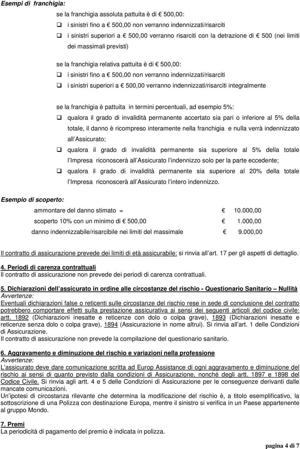 indennizzati/risarciti integralmente se la franchigia è pattuita in termini percentuali, ad esempio 5%: qualora il grado di invalidità permanente accertato sia pari o inferiore al 5% della totale, il