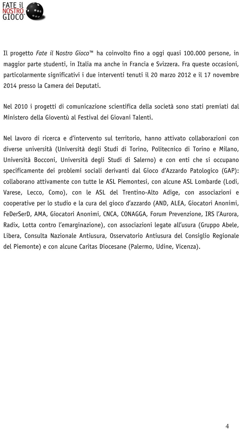 Nel 2010 i progetti di comunicazione scientifica della società sono stati premiati dal Ministero della Gioventù al Festival dei Giovani Talenti.