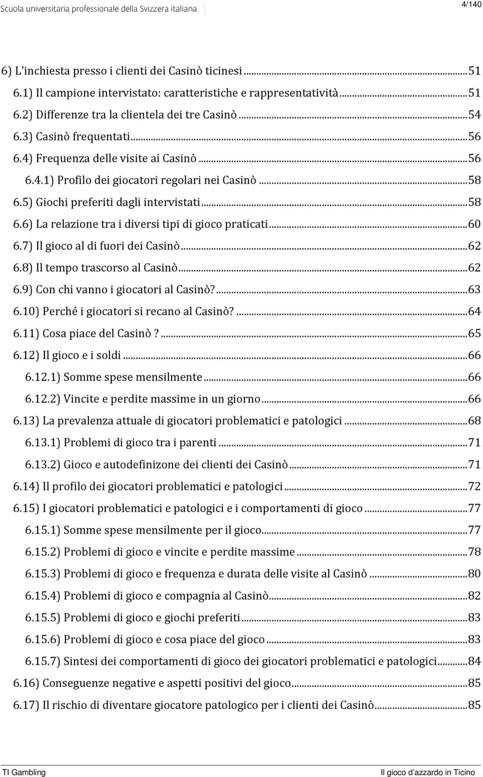 .. 60 6.7) Il gioco al di fuori dei Casinò... 62 6.8) Il tempo trascorso al Casinò... 62 6.9) Con chi vanno i giocatori al Casinò?... 63 6.10) Perché i giocatori si recano al Casinò?... 64 6.