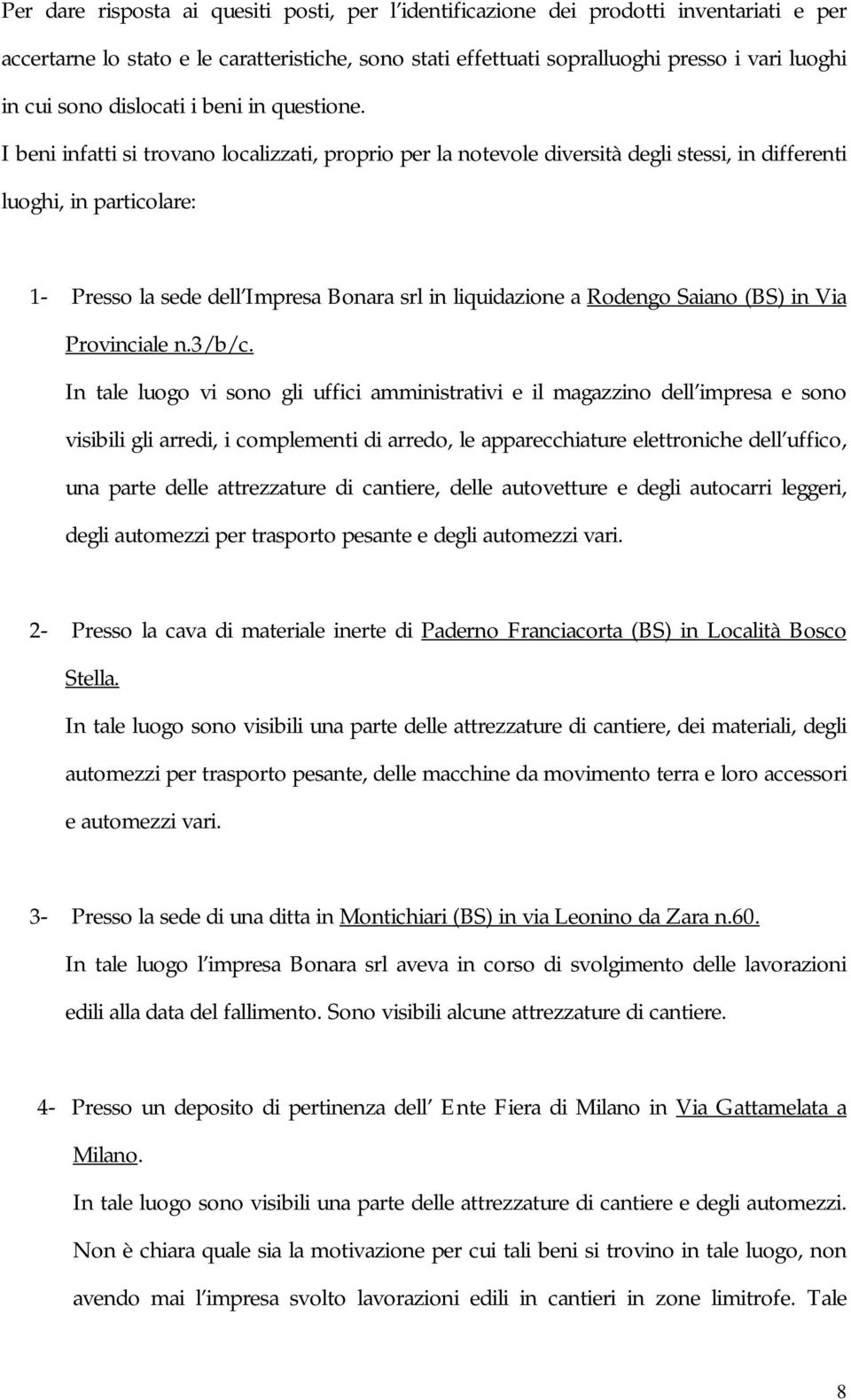 I beni infatti si trovano localizzati, proprio per la notevole diversità degli stessi, in differenti luoghi, in particolare: 1- Presso la sede dell Impresa Bonara srl in liquidazione a Rodengo Saiano