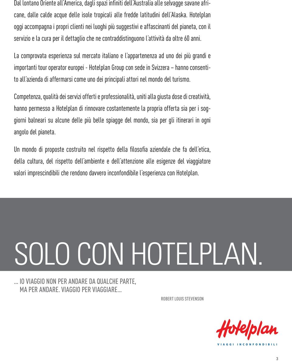 La comprovata esperienza sul mercato italiano e l appartenenza ad uno dei più grandi e importanti tour operator europei - Hotelplan Group con sede in Svizzera hanno consentito all azienda di