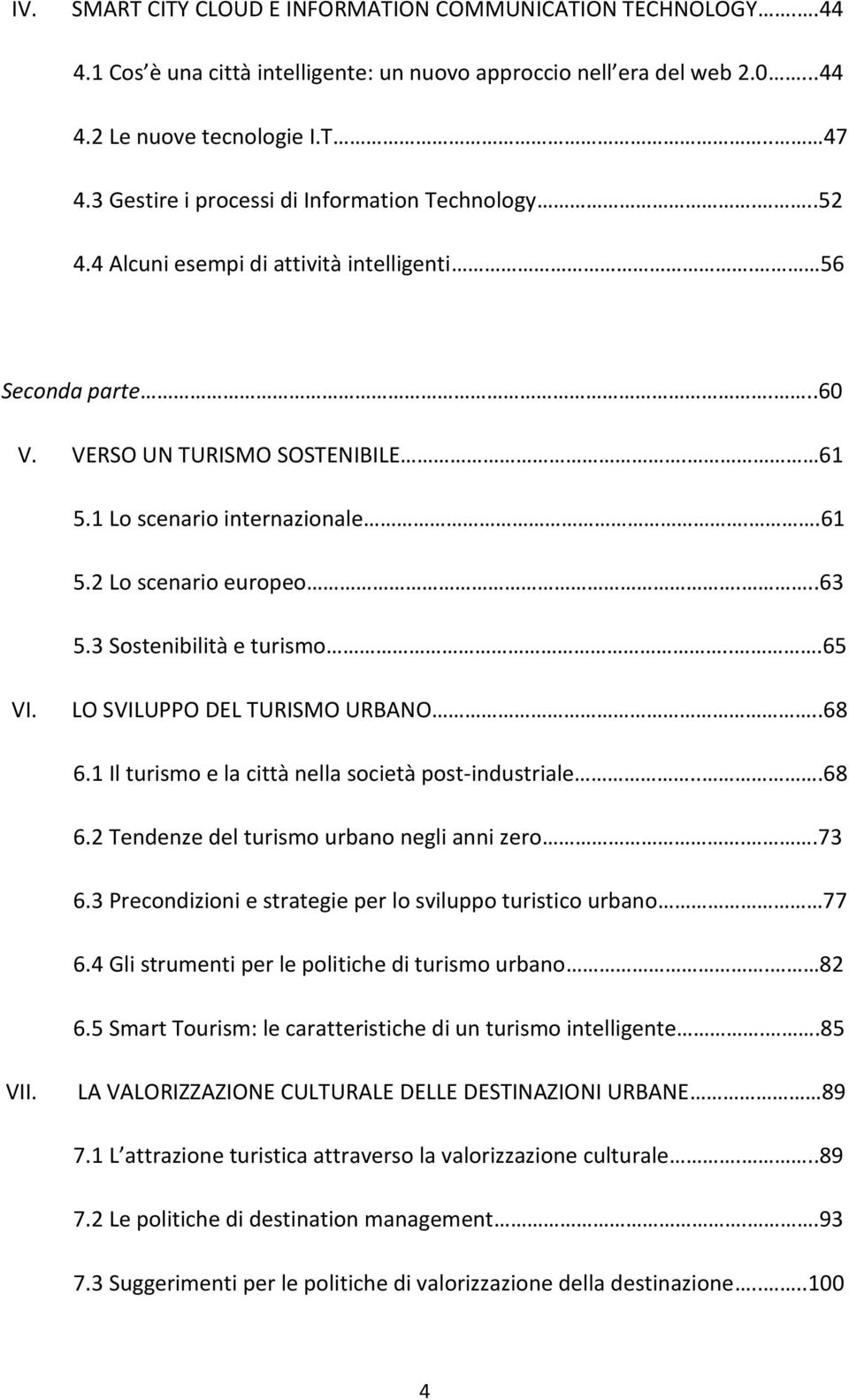 ..63 5.3 Sostenibilità e turismo...65 VI. LO SVILUPPO DEL TURISMO URBANO..68 6.1 Il turismo e la città nella società post-industriale...68 6.2 Tendenze del turismo urbano negli anni zero..73 6.