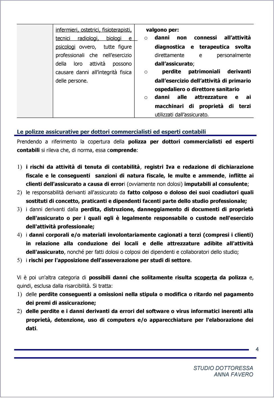 valgono per: o danni non connessi all attività diagnostica e terapeutica svolta direttamente e personalmente dall assicurato; o perdite patrimoniali derivanti o dall esercizio dell attività di