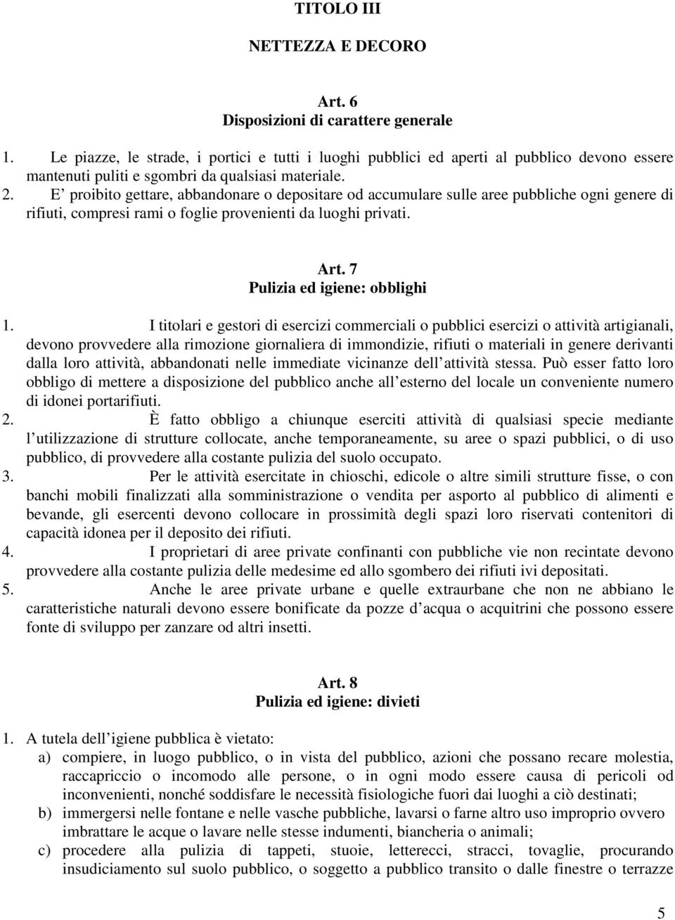 E proibito gettare, abbandonare o depositare od accumulare sulle aree pubbliche ogni genere di rifiuti, compresi rami o foglie provenienti da luoghi privati. Art. 7 Pulizia ed igiene: obblighi 1.