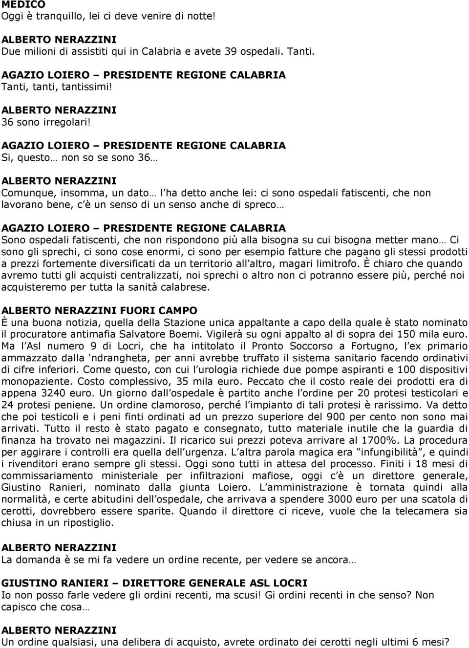 che non rispondono più alla bisogna su cui bisogna metter mano Ci sono gli sprechi, ci sono cose enormi, ci sono per esempio fatture che pagano gli stessi prodotti a prezzi fortemente diversificati