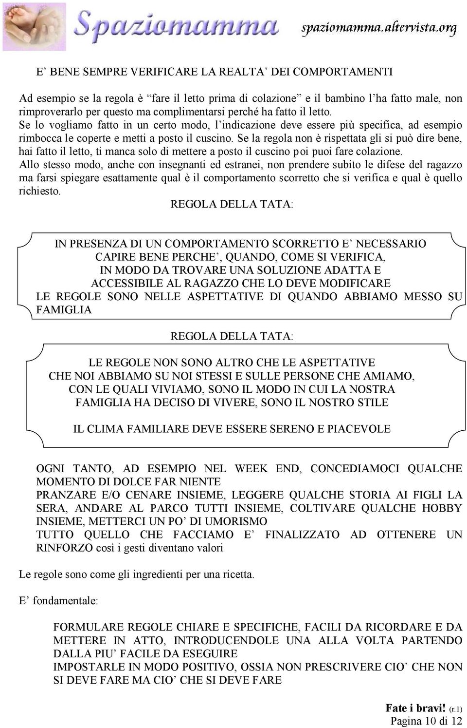 Se la regola non è rispettata gli si può dire bene, hai fatto il letto, ti manca solo di mettere a posto il cuscino poi puoi fare colazione.