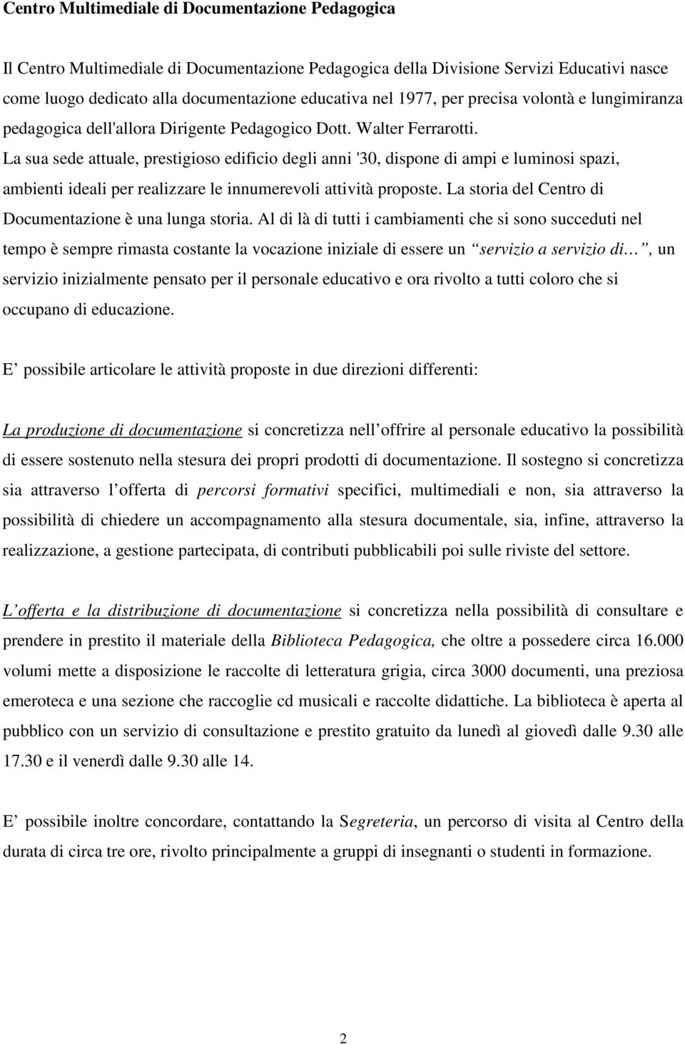 La sua sede attuale, prestigioso edificio degli anni '30, dispone di ampi e luminosi spazi, ambienti ideali per realizzare le innumerevoli attività proposte.