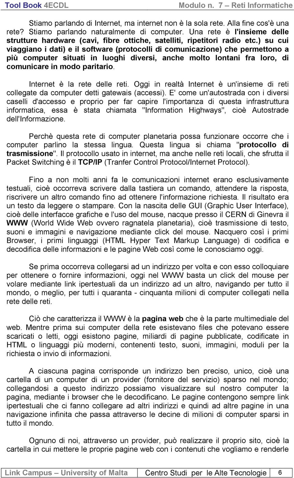 ) su cu vaggano dat) e l software (protocoll d comuncazone) che permettono a pù computer stuat n luogh dvers, anche molto lontan fra loro, d comuncare n modo partaro. Internet è la rete delle ret.