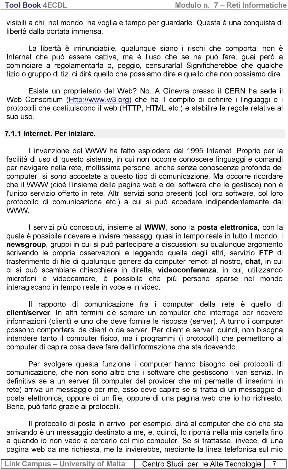 Sgnfcherebbe che qualche tzo o gruppo d tz c drà quello che possamo dre e quello che non possamo dre. Esste un propretaro del Web? No. A Gnevra presso l CERN ha sede l Web Consortum (Http://www.w3.