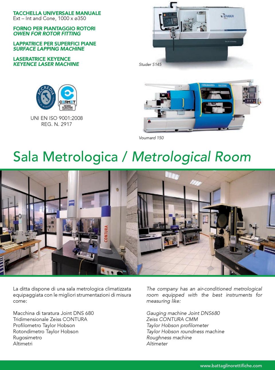 2917 Voumard 150 Sala Metrologica / Metrological Room La ditta dispone di una sala metrologica climatizzata equipaggiata con le migliori strumentazioni di misura come: Macchina di taratura Joint DNS