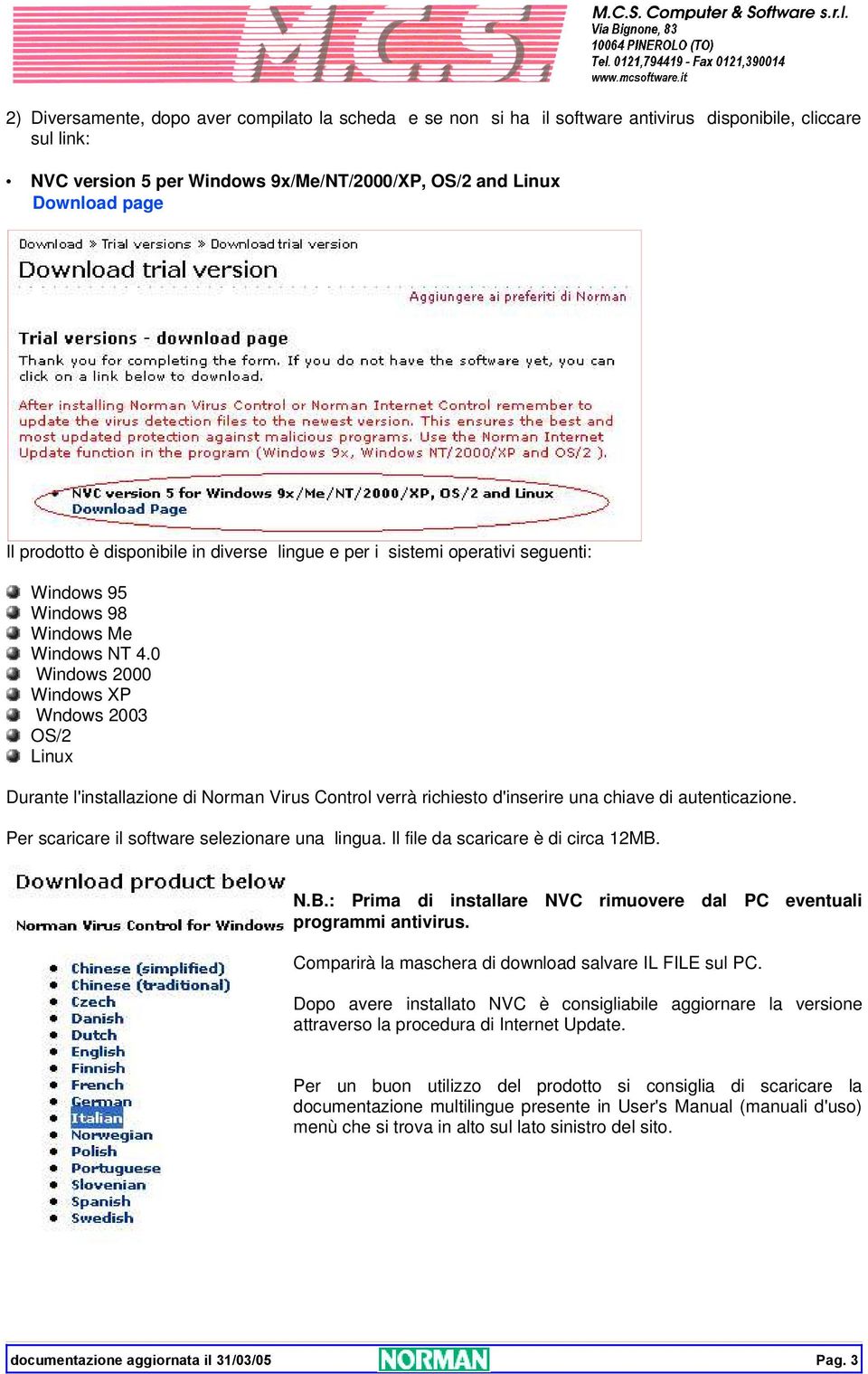 0 Windows 2000 Windows XP Wndows 2003 OS/2 Linux Durante l'installazione di Norman Virus Control verrà richiesto d'inserire una chiave di autenticazione.