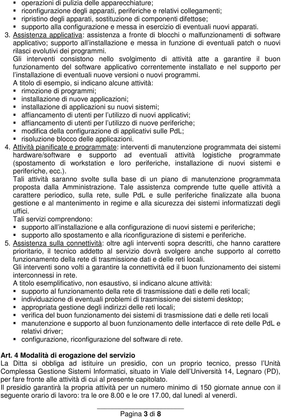 Assistenza applicativa: assistenza a fronte di blocchi o malfunzionamenti di software applicativo; supporto all installazione e messa in funzione di eventuali patch o nuovi rilasci evolutivi dei