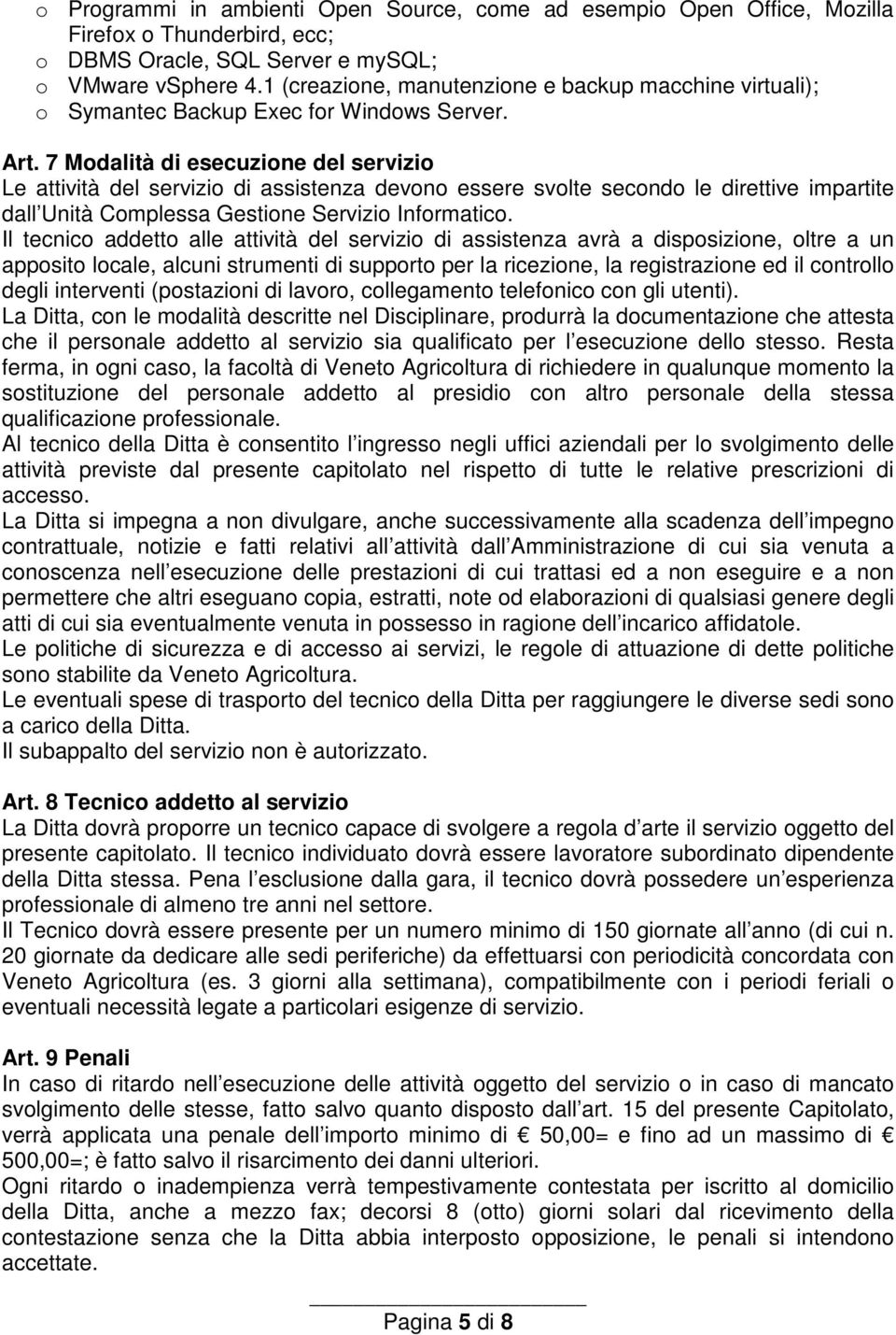 7 Modalità di esecuzione del servizio Le attività del servizio di assistenza devono essere svolte secondo le direttive impartite dall Unità Complessa Gestione Servizio Informatico.