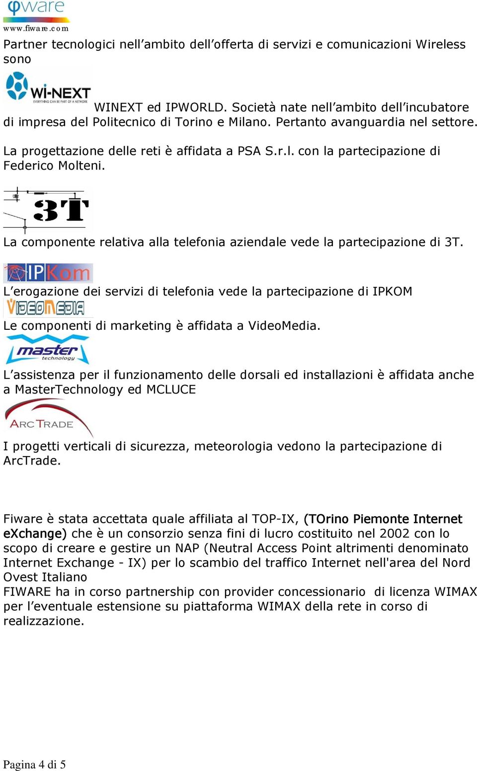 La componente relativa alla telefonia aziendale vede la partecipazione di 3T. L erogazione dei servizi di telefonia vede la partecipazione di IPKOM Le componenti di marketing è affidata a VideoMedia.