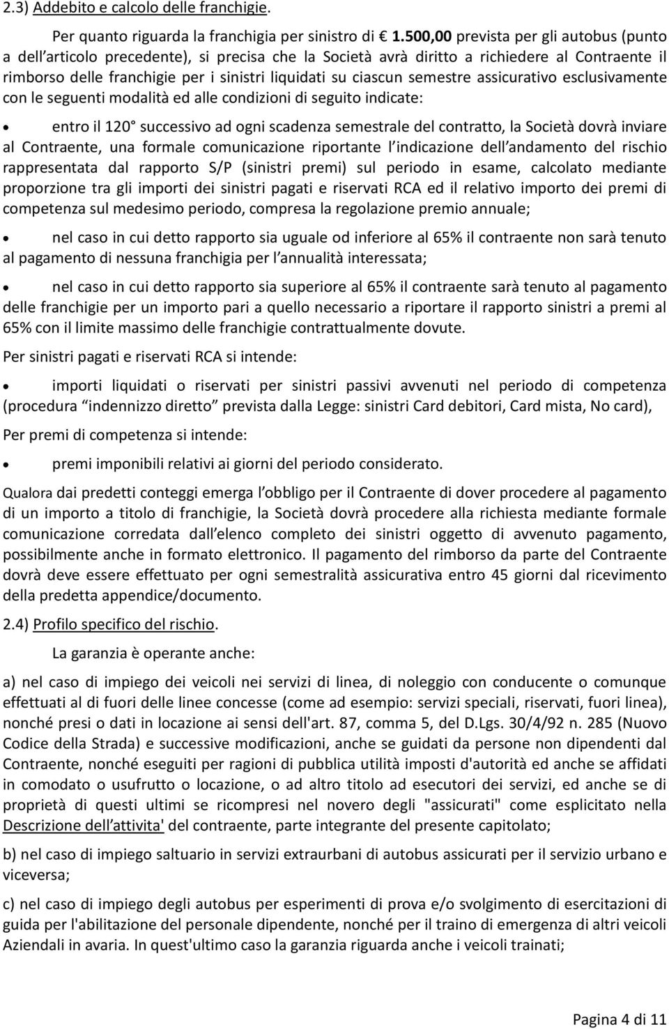 semestre assicurativo esclusivamente con le seguenti modalità ed alle condizioni di seguito indicate: entro il 120 successivo ad ogni scadenza semestrale del contratto, la Società dovrà inviare al