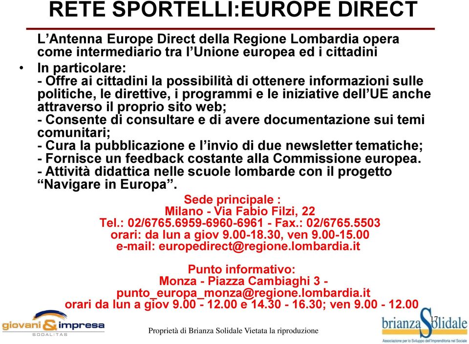 - Cura la pubblicazione e l invio di due newsletter tematiche; - Fornisce un feedback costante alla Commissione europea. - Attività didattica nelle scuole lombarde con il progetto Navigare in Europa.