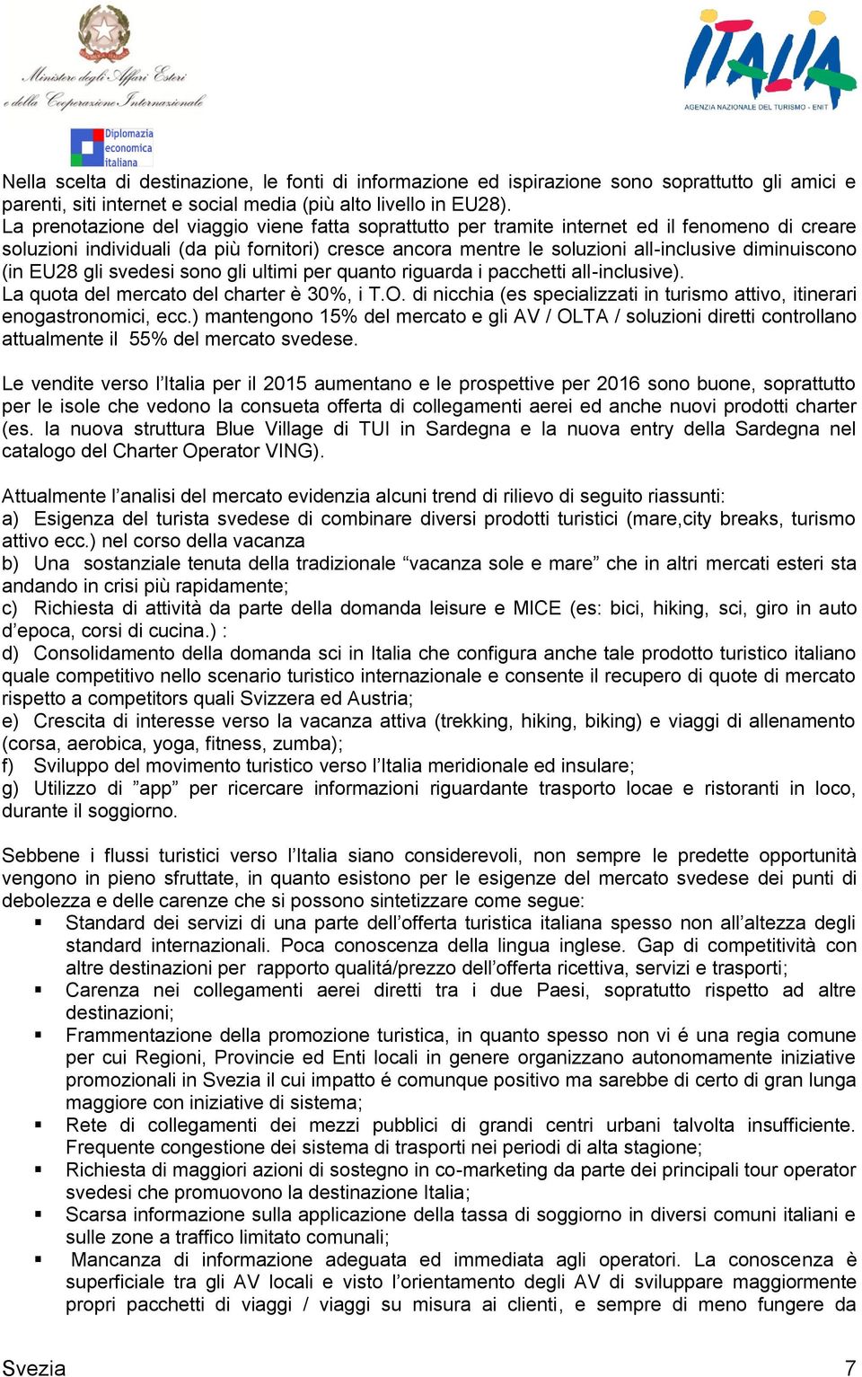 (in EU28 gli svedesi sono gli ultimi per quanto riguarda i pacchetti all-inclusive). La quota del mercato del charter è 30%, i T.O.