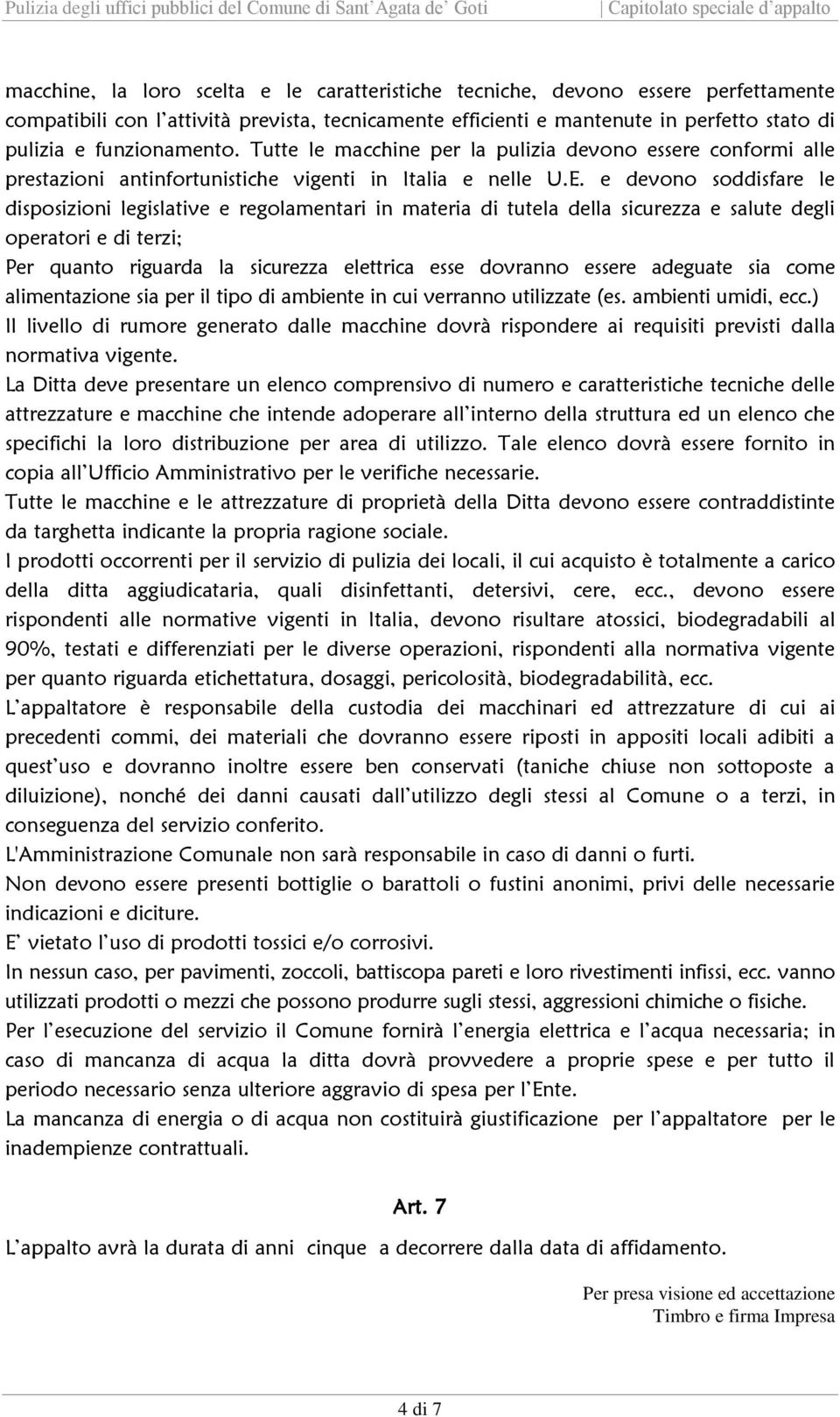 e devono soddisfare le disposizioni legislative e regolamentari in materia di tutela della sicurezza e salute degli operatori e di terzi; Per quanto riguarda la sicurezza elettrica esse dovranno