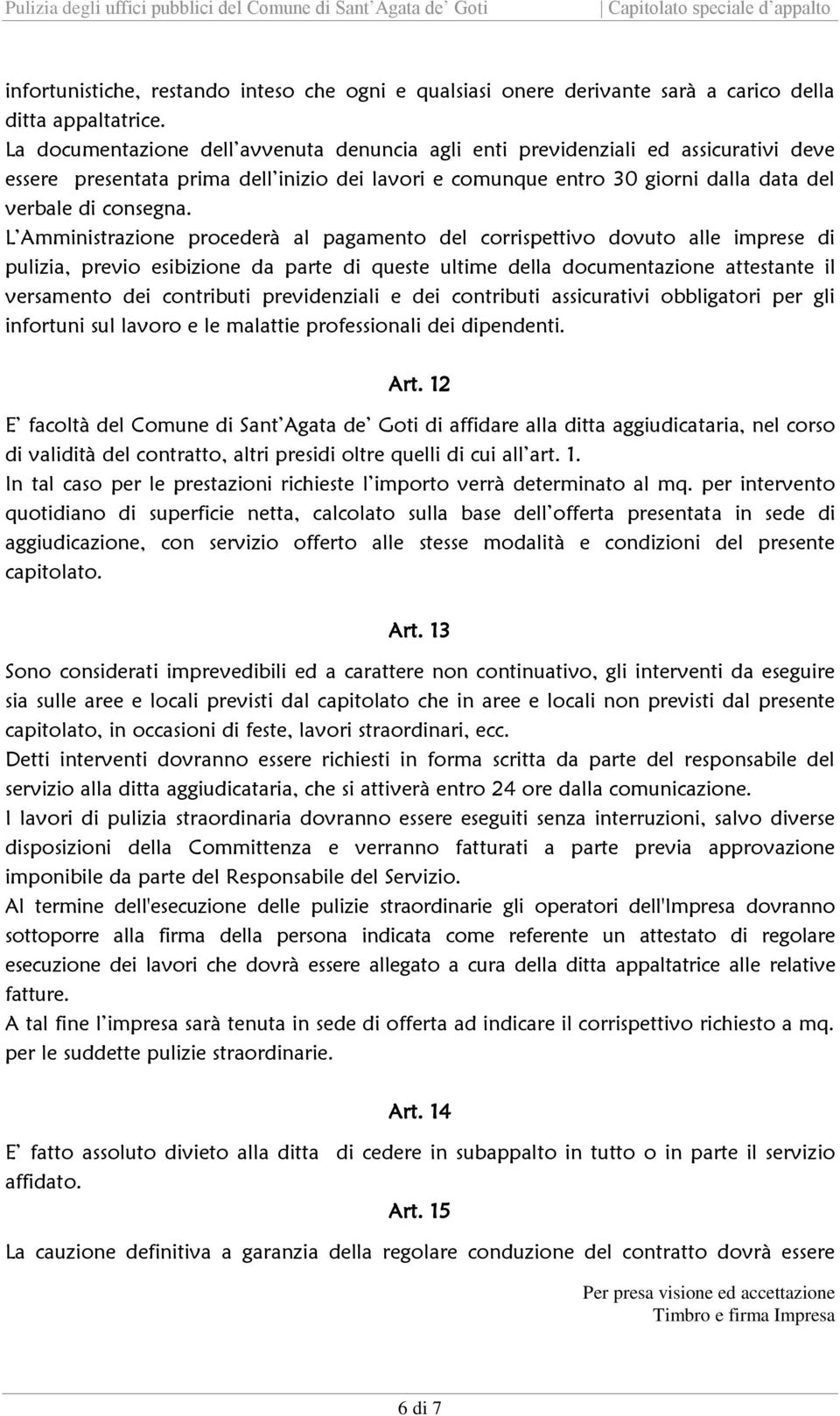 L Amministrazione procederà al pagamento del corrispettivo dovuto alle imprese di pulizia, previo esibizione da parte di queste ultime della documentazione attestante il versamento dei contributi