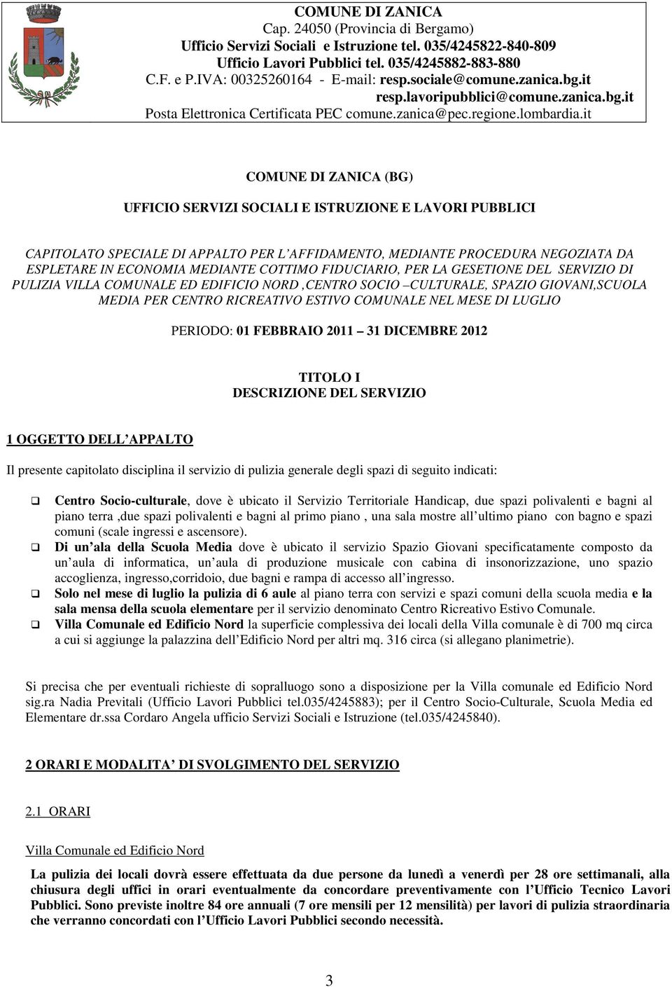 PERIODO: 01 FEBBRAIO 2011 31 DICEMBRE 2012 TITOLO I DESCRIZIONE DEL SERVIZIO 1 OGGETTO DELL APPALTO Il presente capitolato disciplina il servizio di pulizia generale degli spazi di seguito indicati: