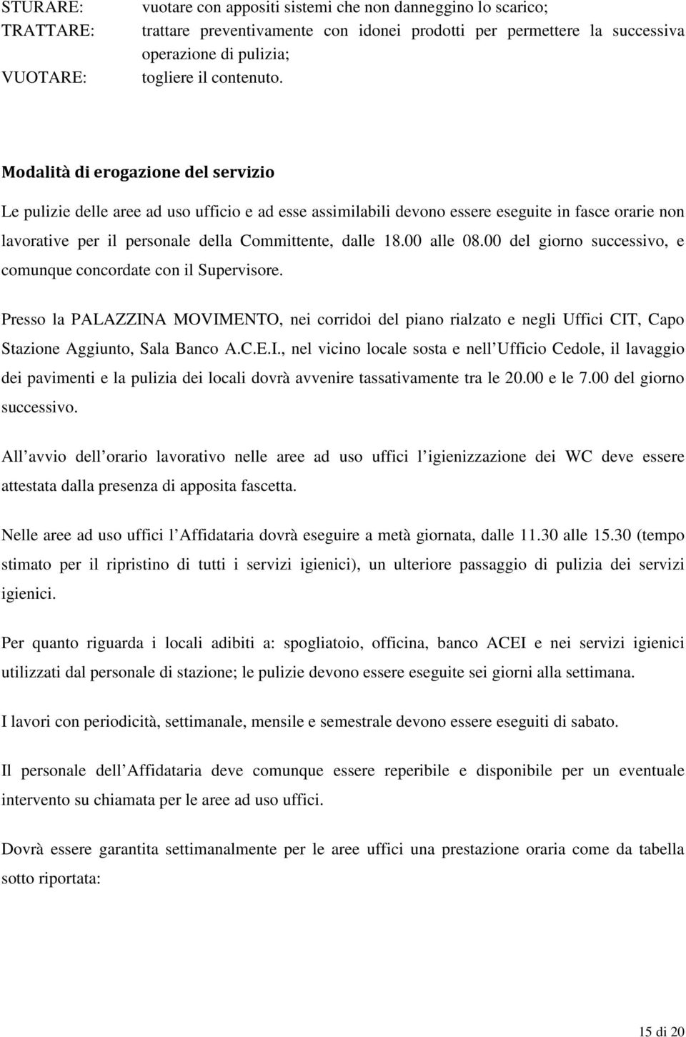 Modalità di erogazione del servizio Le pulizie delle aree ad uso ufficio e ad esse assimilabili devono essere eseguite in fasce orarie non lavorative per il personale della Committente, dalle 18.