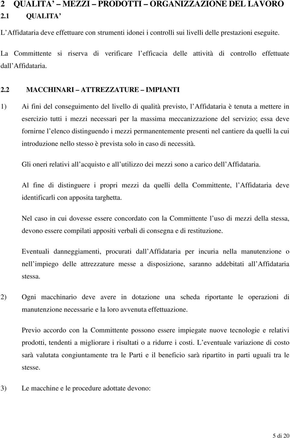 2 MACCHINARI ATTREZZATURE IMPIANTI 1) Ai fini del conseguimento del livello di qualità previsto, l Affidataria è tenuta a mettere in esercizio tutti i mezzi necessari per la massima meccanizzazione