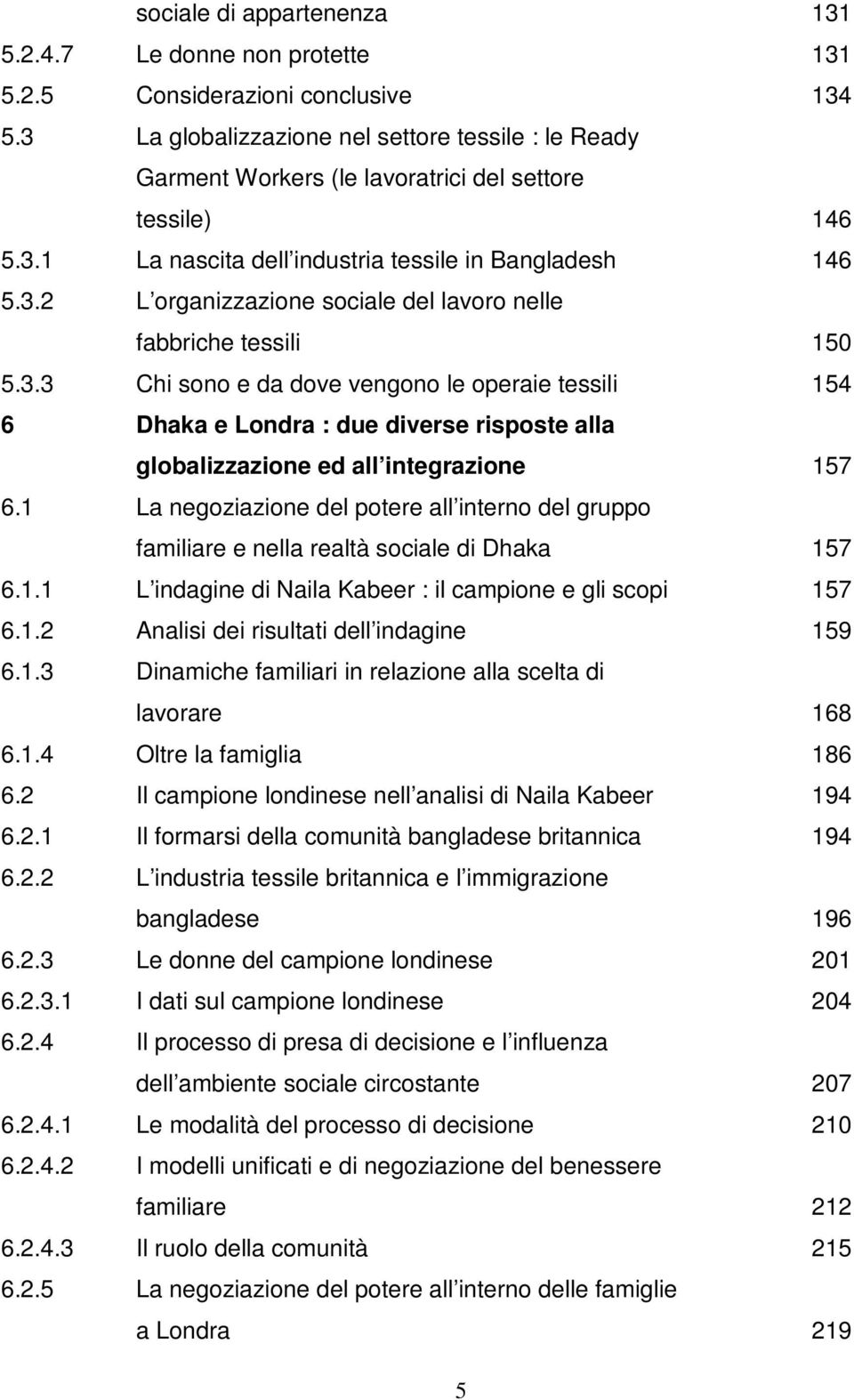 3.3 Chi sono e da dove vengono le operaie tessili 154 6 Dhaka e Londra : due diverse risposte alla globalizzazione ed all integrazione 157 6.