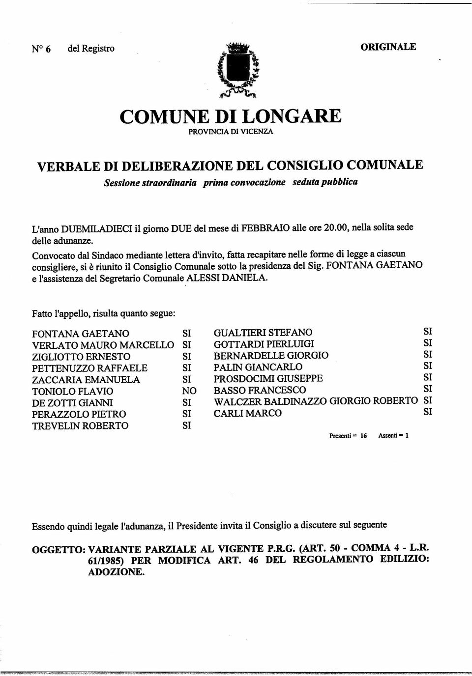 FONTANA GAETANO ZACCARIA EMANUELA SI SI Essendo quindi legale l adunanza, il Presidente invita il Consiglio a discutere sul seguente OGGETTO: VARIANTE PARZIALE AL VIGENTE P.R.G. (ART. 50- COMMA 4- L.