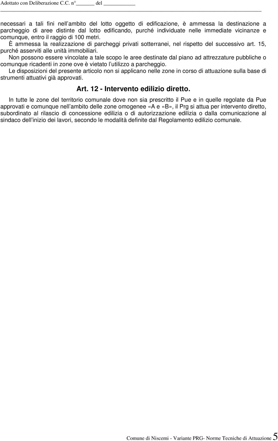 Non possono essere vincolate a tale scopo le aree destinate dal piano ad attrezzature pubbliche o comunque ricadenti in zone ove è vietato l utilizzo a parcheggio.