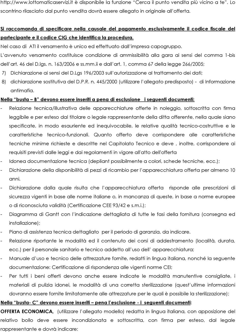 Nel caso di ATI il versamento è unico ed effettuato dall impresa capogruppo. L avvenuto versamento costituisce condizione di ammissibilità alla gara ai sensi del comma 1-bis dell art. 46 del D.lgs. n.