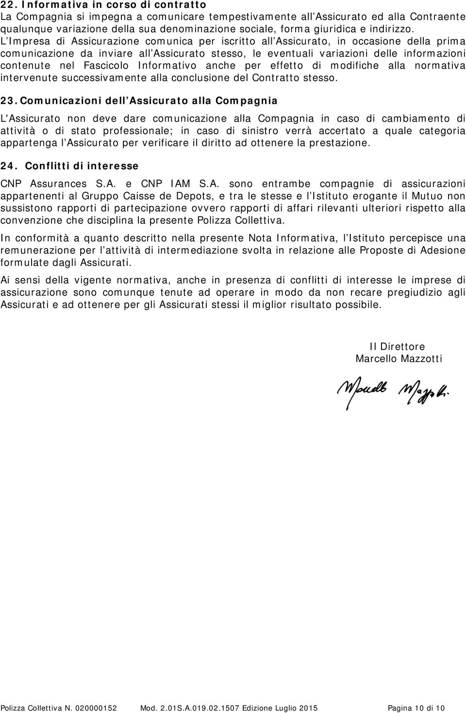 L Impresa di Assicurazione comunica per iscritto all Assicurato, in occasione della prima comunicazione da inviare all Assicurato stesso, le eventuali variazioni delle informazioni contenute nel