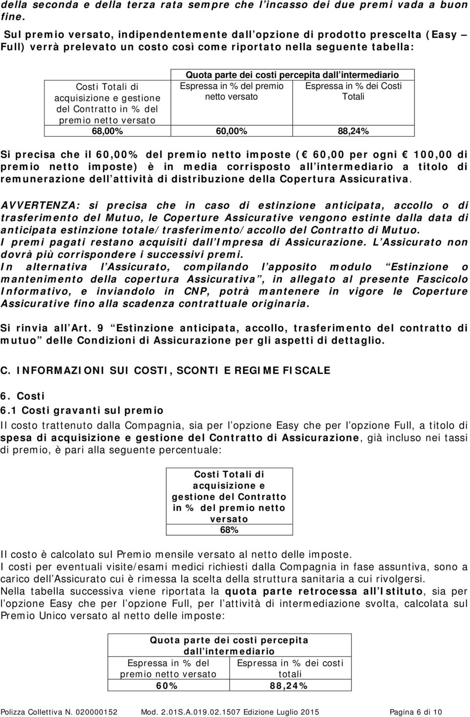 Contratto in % del premio netto versato Quota parte dei costi percepita dall intermediario Espressa in % del premio Espressa in % dei Costi netto versato Totali 68,00% 60,00% 88,24% Si precisa che il