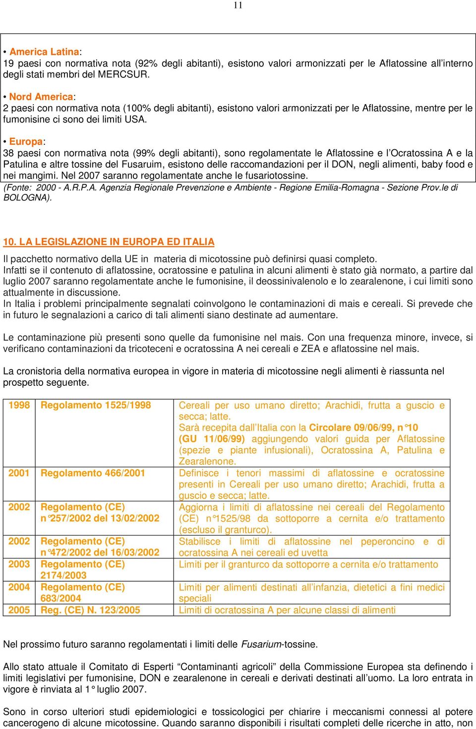 Europa: 38 paesi con normativa nota (99% degli abitanti), sono regolamentate le Aflatossine e l Ocratossina A e la Patulina e altre tossine del Fusaruim, esistono delle raccomandazioni per il DON,