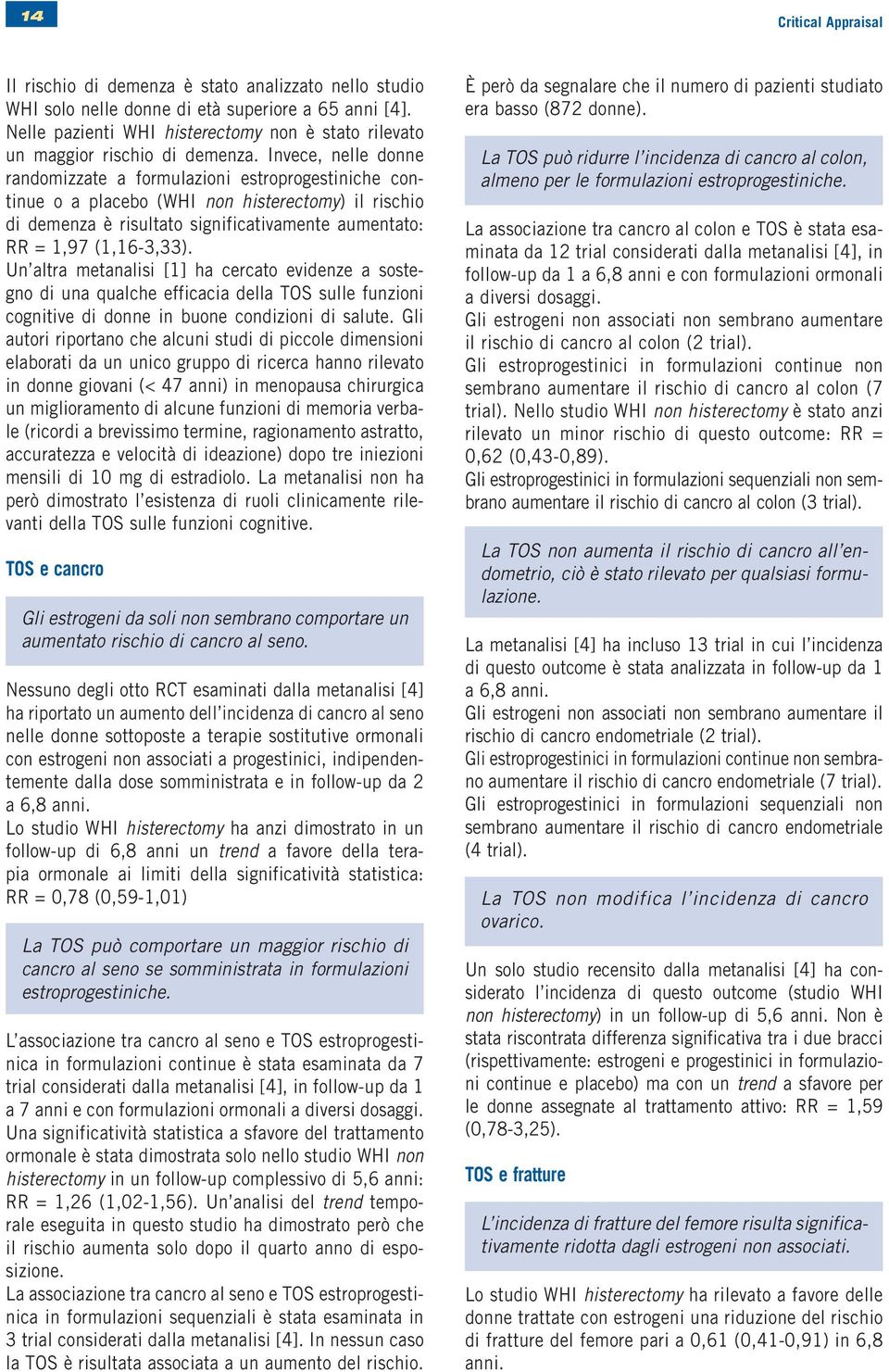 Invece, nelle donne randomizzate a formulazioni estroprogestiniche continue o a placebo (WHI non histerectomy) il rischio di demenza è risultato significativamente aumentato: RR = 1,97 (1,16-3,33).