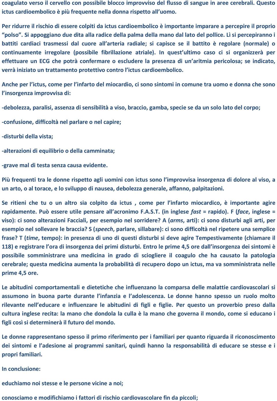 Lì si percepiranno i battiti cardiaci trasmessi dal cuore all arteria radiale; si capisce se il battito è regolare (normale) o continuamente irregolare (possibile fibrillazione atriale).