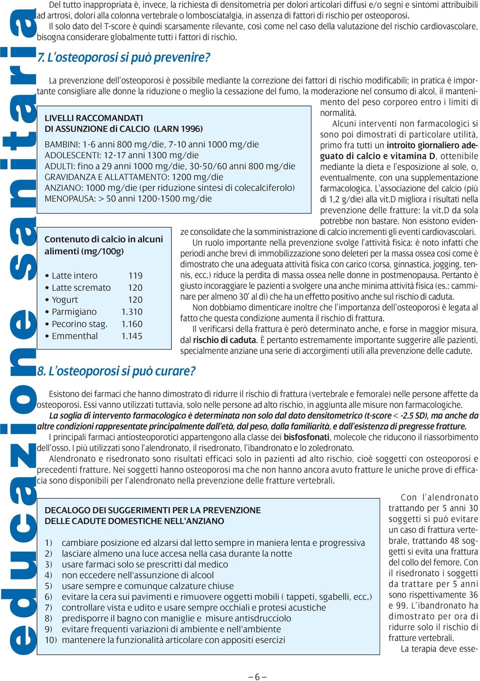 Il solo dato del T-score è quindi scarsamente rilevante, così come nel caso della valutazione del rischio cardiovascolare, bisogna considerare globalmente tutti i fattori di rischio. 7.