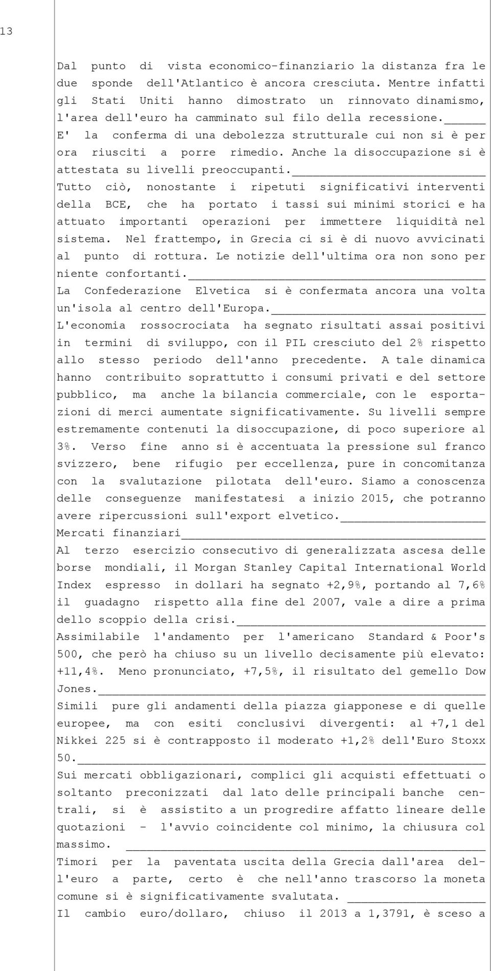 E' la conferma di una debolezza strutturale cui non si è per ora riusciti a porre rimedio. Anche la disoccupazione si è attestata su livelli preoccupanti.