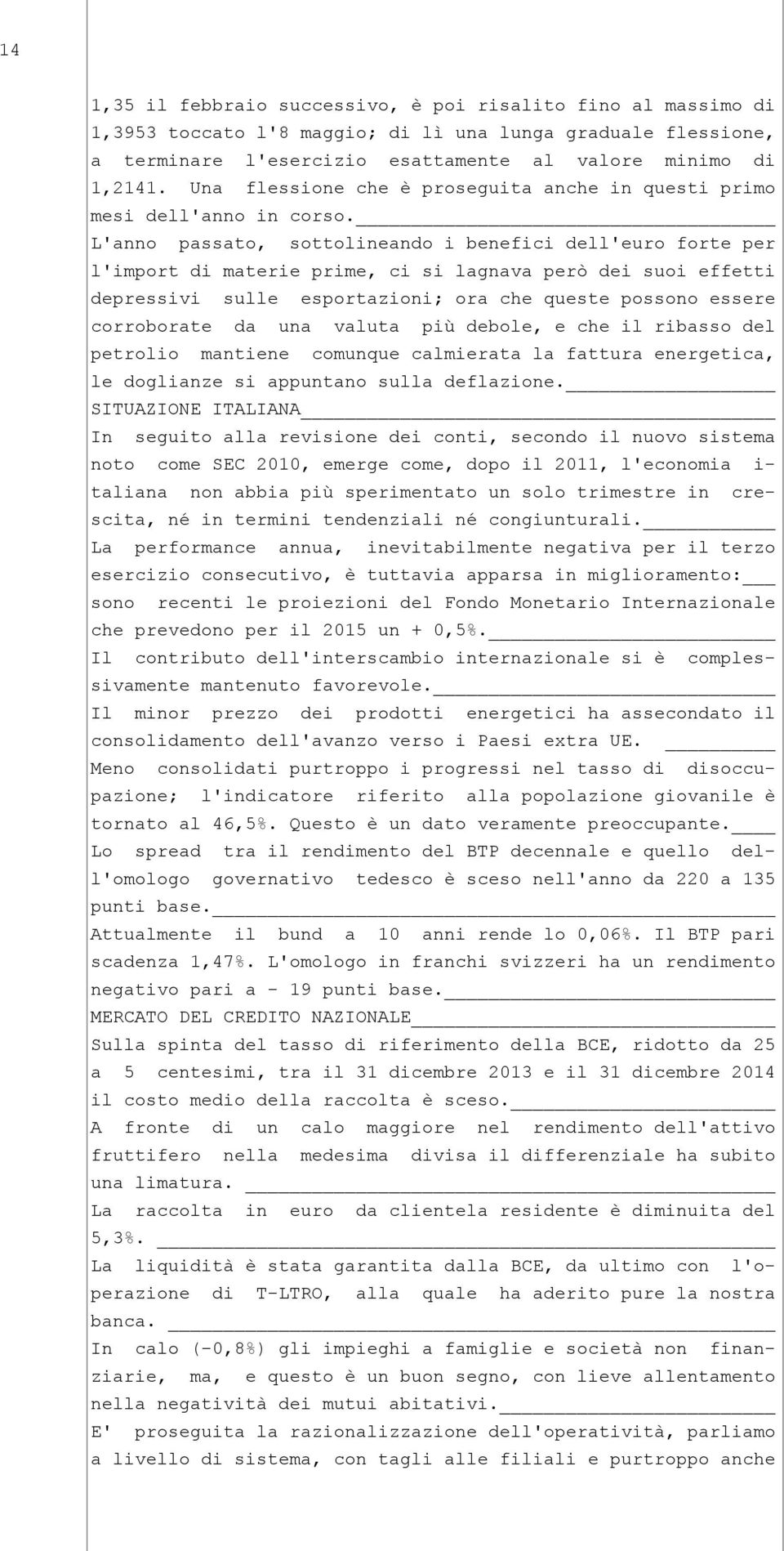 L'anno passato, sottolineando i benefici dell'euro forte per l'import di materie prime, ci si lagnava però dei suoi effetti depressivi sulle esportazioni; ora che queste possono essere corroborate da