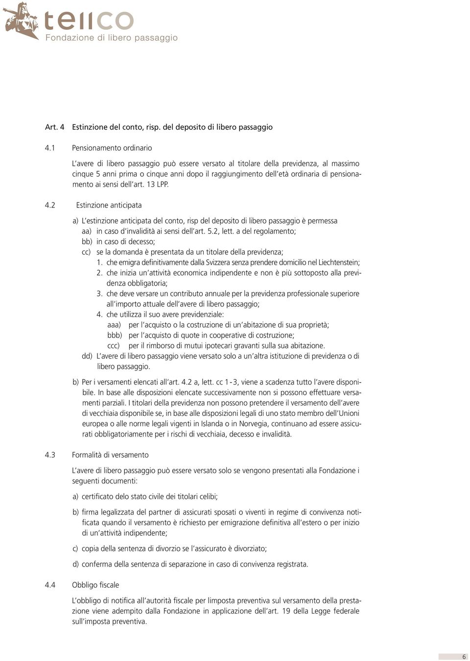 pensionamento ai sensi dell art. 13 LPP. 4.2 Estinzione anticipata a) L estinzione anticipata del conto, risp del deposito di libero passaggio è permessa aa) in caso d invalidità ai sensi dell art. 5.