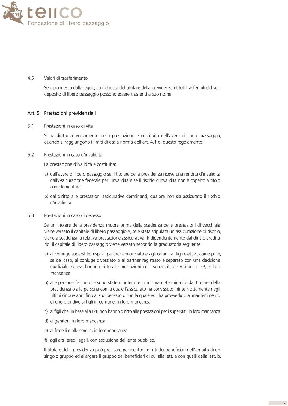 1 Prestazioni in caso di vita Si ha diritto al versamento della prestazione è costituita dell avere di libero passaggio, quando si raggiungono i limiti di età a norma dell art. 4.