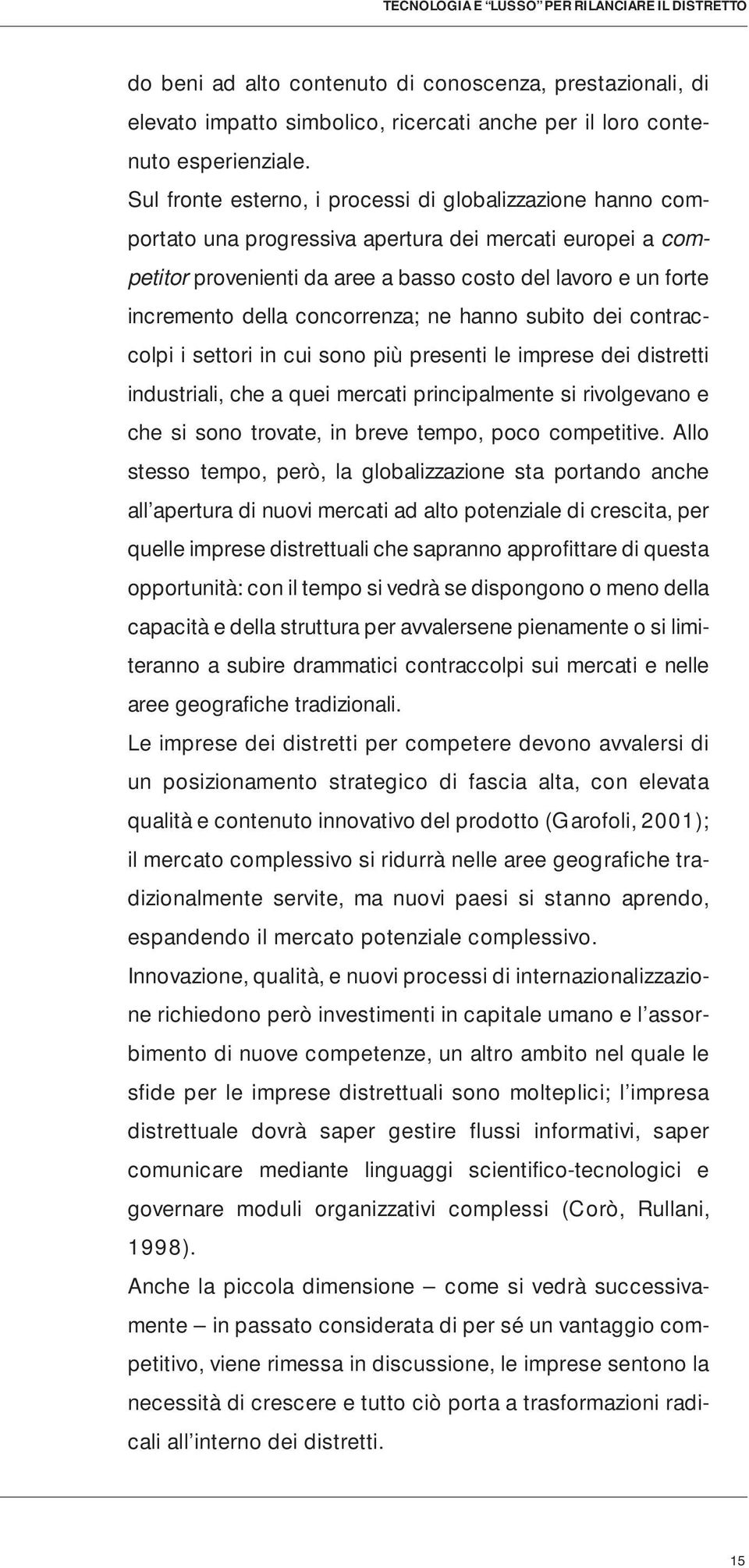 concorrenza; ne hanno subito dei contraccolpi i settori in cui sono più presenti le imprese dei distretti industriali, che a quei mercati principalmente si rivolgevano e che si sono trovate, in breve