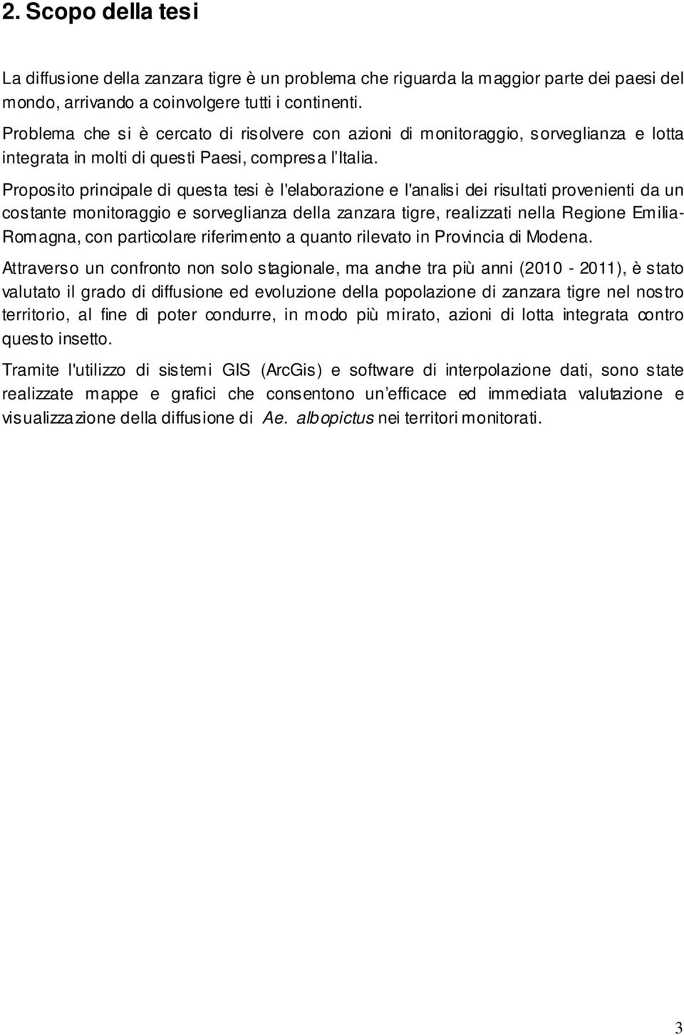 Proposito principale di questa tesi è l'elaborazione e l'analisi dei risultati provenienti da un costante monitoraggio e sorveglianza della zanzara tigre, realizzati nella Regione Emilia- Romagna,