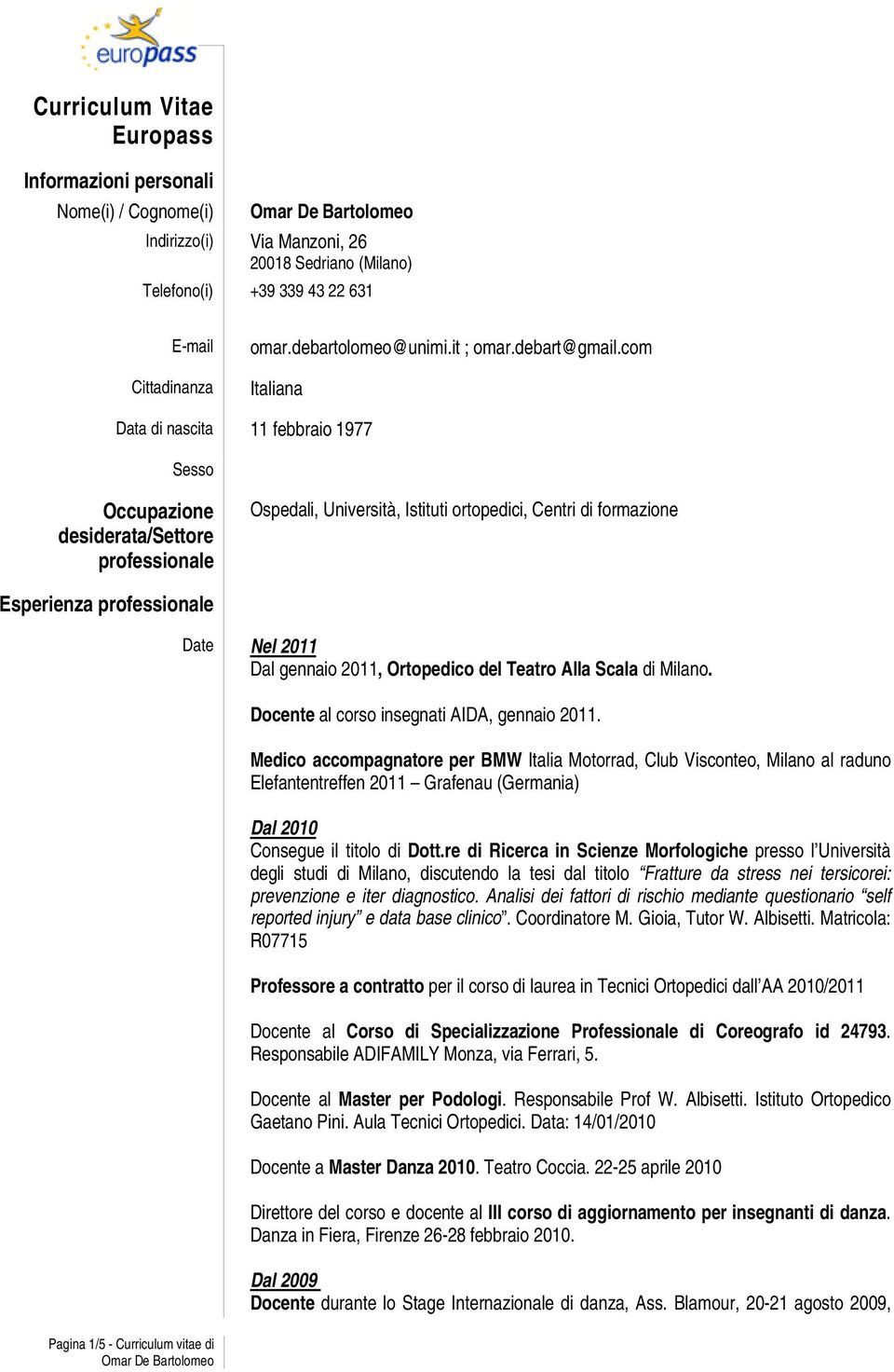 com Italiana Data di nascita 11 febbraio 1977 Sesso Occupazione desiderata/settore professionale Ospedali, Università, Istituti ortopedici, Centri di formazione Esperienza professionale Pagina 1/5 -