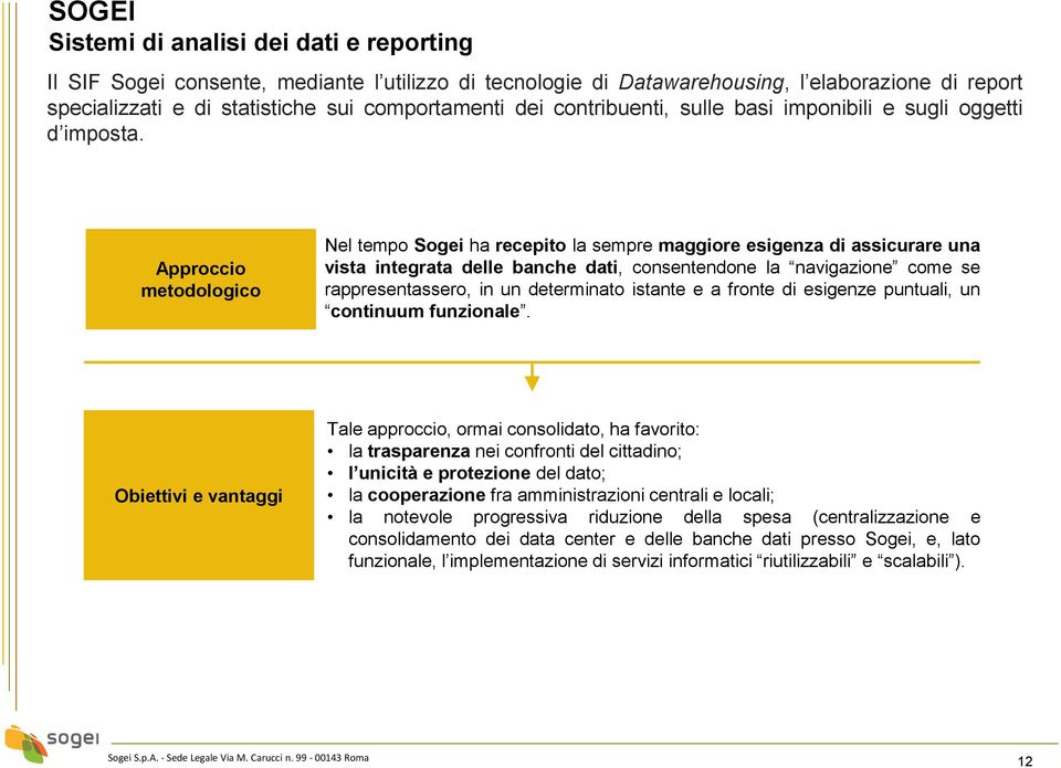 Approccio metodologico Nel tempo Sogei ha recepito la sempre maggiore esigenza di assicurare una vista integrata delle banche dati, consentendone la navigazione come se rappresentassero, in un